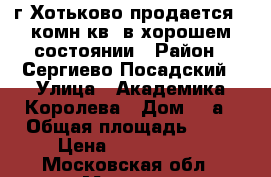 г.Хотьково,продается 1 комн.кв, в хорошем состоянии › Район ­ Сергиево-Посадский › Улица ­ Академика Королева › Дом ­ 4а › Общая площадь ­ 39 › Цена ­ 3 000 000 - Московская обл., Москва г. Недвижимость » Квартиры продажа   . Московская обл.